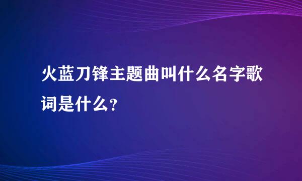 火蓝刀锋主题曲叫什么名字歌词是什么？