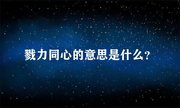 戮力同心的意思是什么？