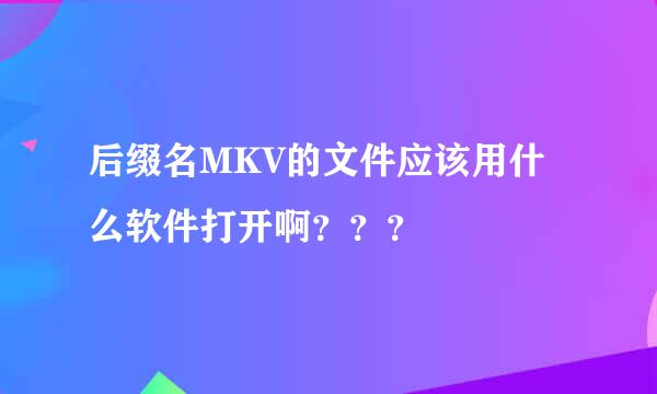 后缀名MKV的文件应该用什么软件打开啊？？？