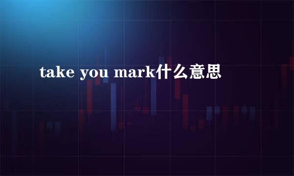 take you mark什么意思