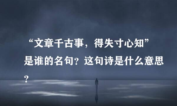 “文章千古事，得失寸心知”是谁的名句？这句诗是什么意思？