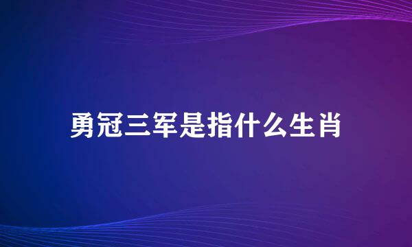 勇冠三军是指什么生肖