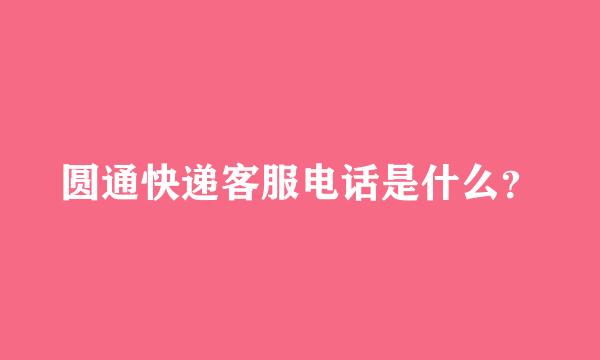 圆通快递客服电话是什么？