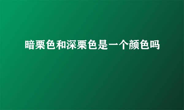 暗栗色和深栗色是一个颜色吗