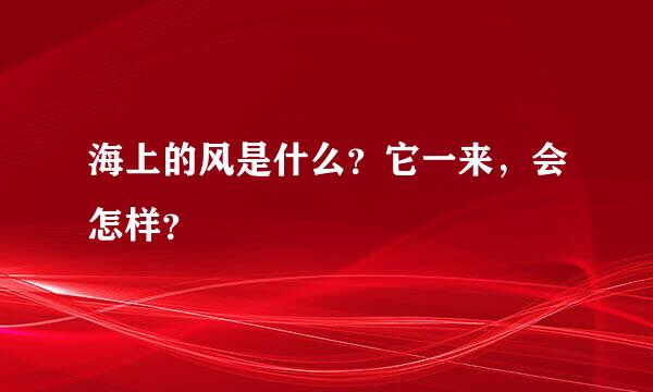 海上的风是什么？它一来，会怎样？