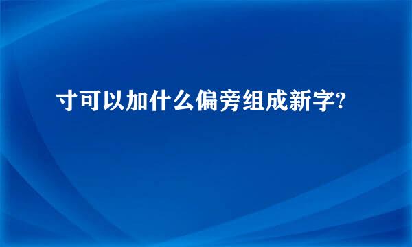 寸可以加什么偏旁组成新字?