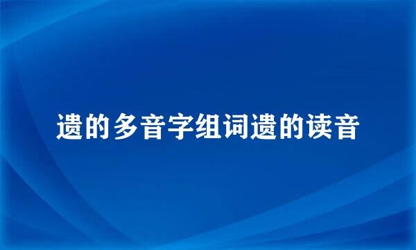 遗的多音字组词遗的读音