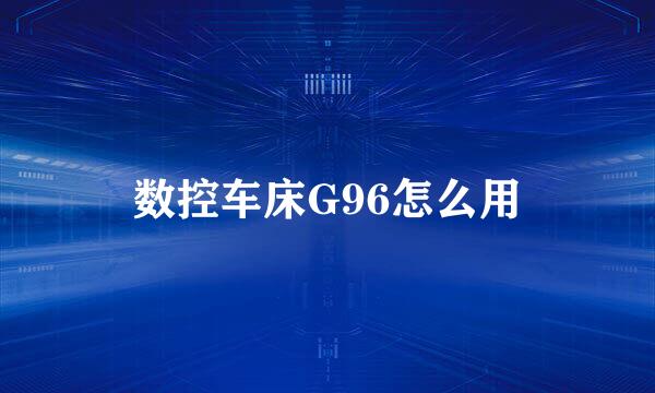 数控车床G96怎么用