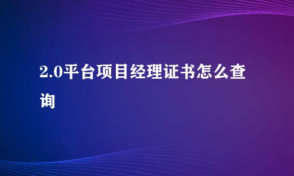 2.0平台项目经理证书怎么查询