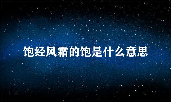 饱经风霜的饱是什么意思