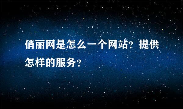 俏丽网是怎么一个网站？提供怎样的服务？