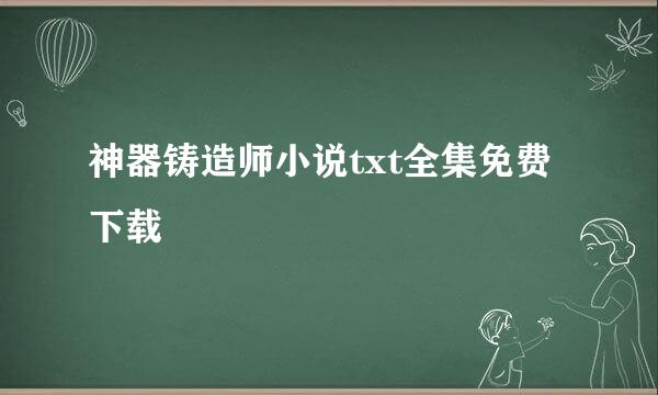 神器铸造师小说txt全集免费下载