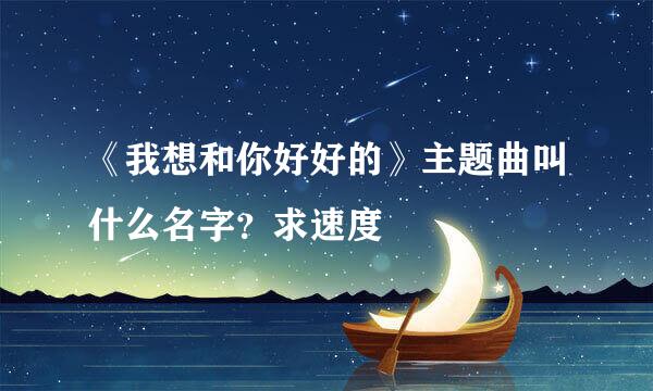 《我想和你好好的》主题曲叫什么名字？求速度