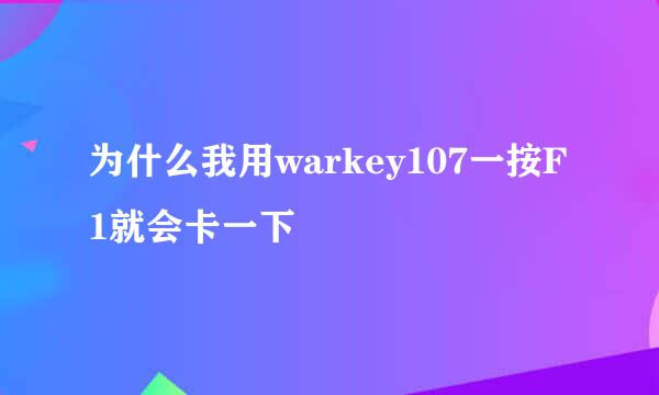 为什么我用warkey107一按F1就会卡一下