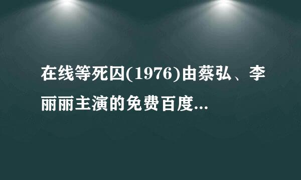 在线等死囚(1976)由蔡弘、李丽丽主演的免费百度网盘资源，十分感谢