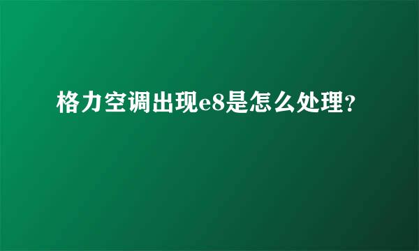 格力空调出现e8是怎么处理？