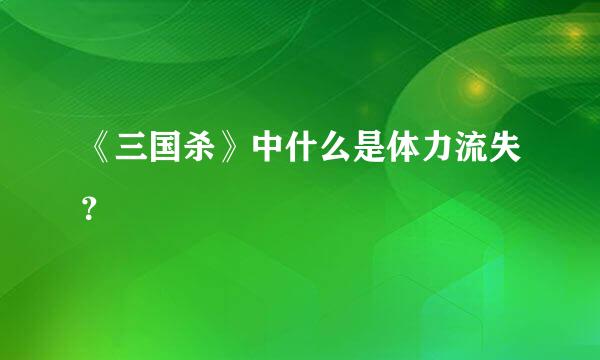 《三国杀》中什么是体力流失？