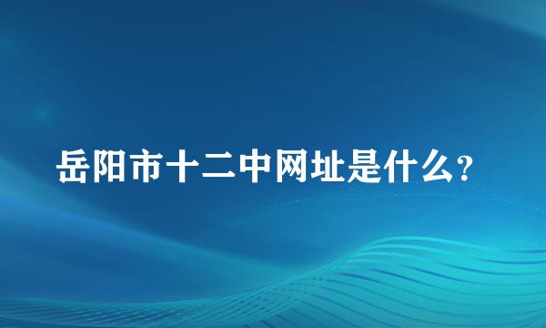 岳阳市十二中网址是什么？