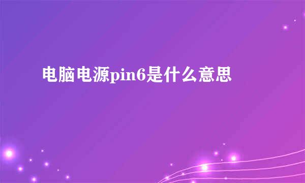 电脑电源pin6是什么意思