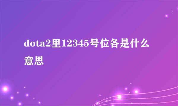 dota2里12345号位各是什么意思