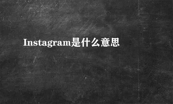 Instagram是什么意思