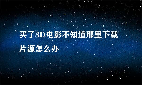 买了3D电影不知道那里下载片源怎么办