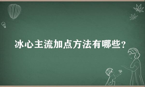 冰心主流加点方法有哪些？