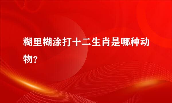 糊里糊涂打十二生肖是哪种动物？