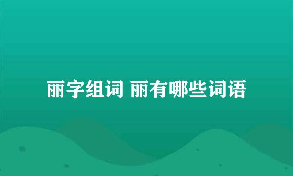 丽字组词 丽有哪些词语