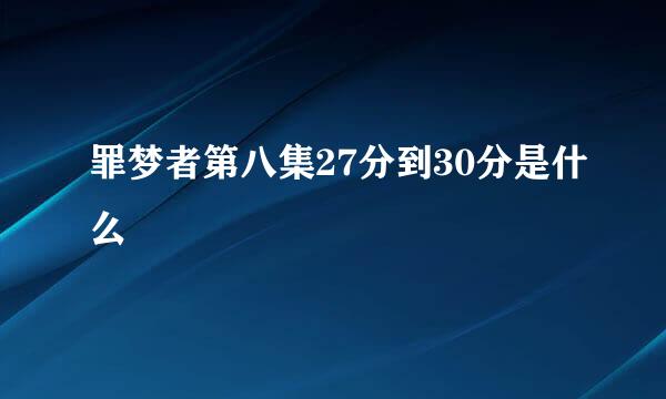 罪梦者第八集27分到30分是什么