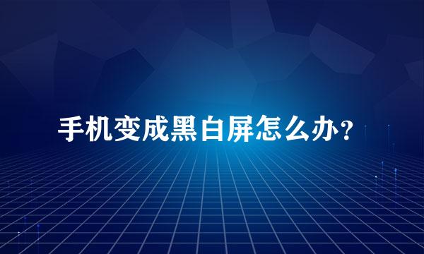 手机变成黑白屏怎么办？