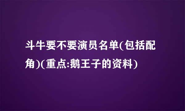 斗牛要不要演员名单(包括配角)(重点:鹅王子的资料)