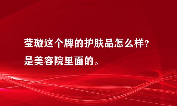 莹璇这个牌的护肤品怎么样？是美容院里面的。