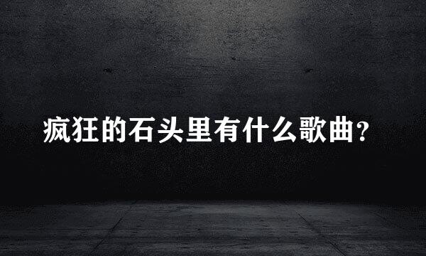 疯狂的石头里有什么歌曲？