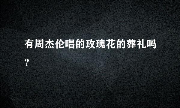 有周杰伦唱的玫瑰花的葬礼吗？