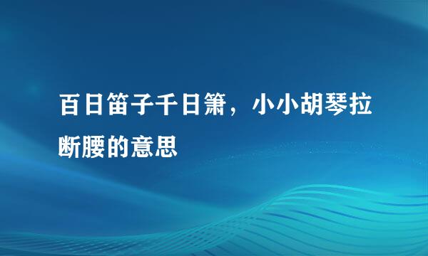 百日笛子千日箫，小小胡琴拉断腰的意思