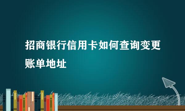 招商银行信用卡如何查询变更账单地址