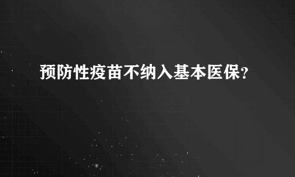 预防性疫苗不纳入基本医保？