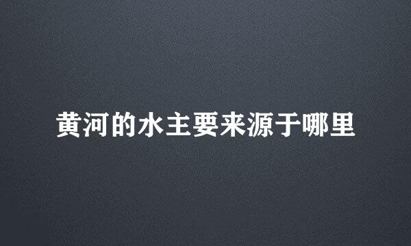 黄河的水主要来源于哪里