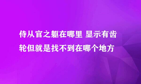 侍从官之躯在哪里 显示有齿轮但就是找不到在哪个地方