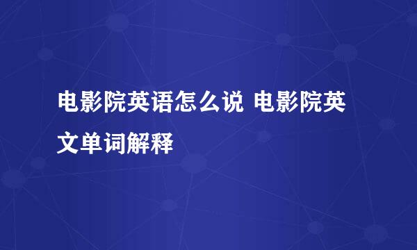 电影院英语怎么说 电影院英文单词解释