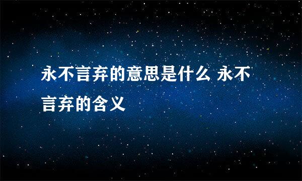 永不言弃的意思是什么 永不言弃的含义