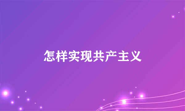 怎样实现共产主义