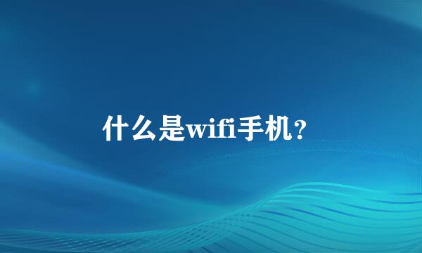 什么是wifi手机？