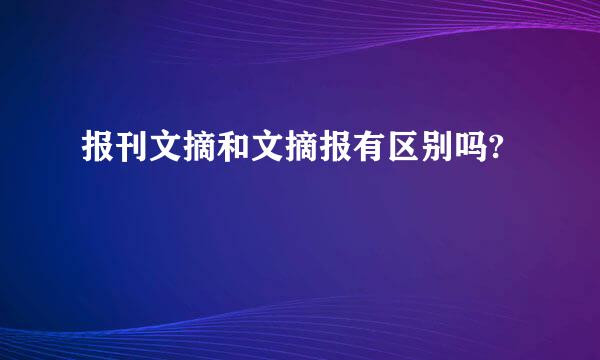 报刊文摘和文摘报有区别吗?