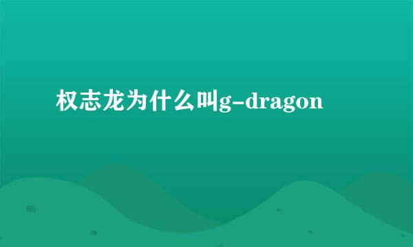 权志龙为什么叫g-dragon