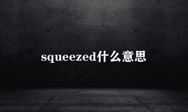 squeezed什么意思