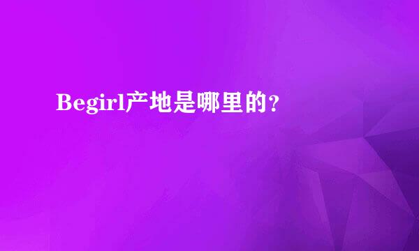 Begirl产地是哪里的？