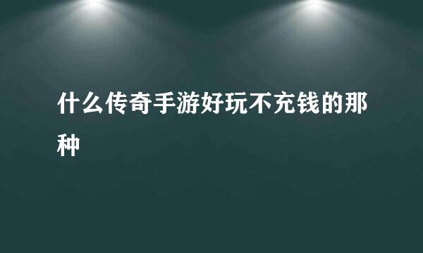 什么传奇手游好玩不充钱的那种