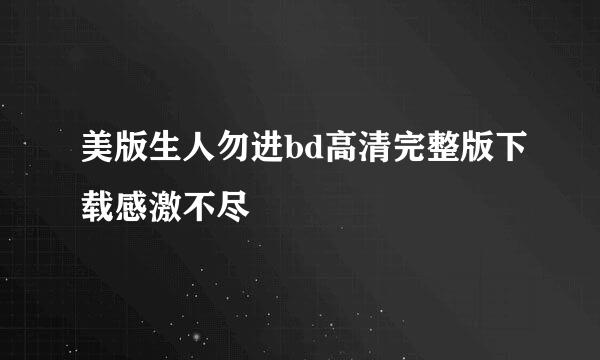 美版生人勿进bd高清完整版下载感激不尽